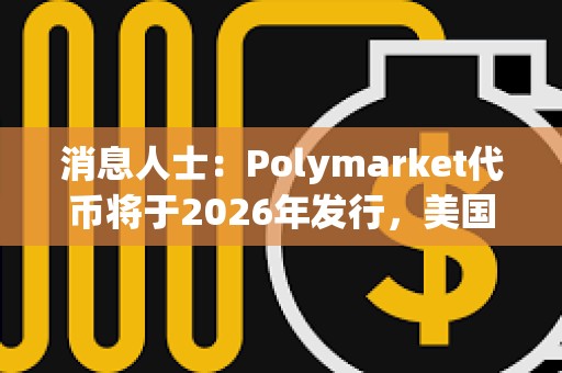 消息人士：Polymarket代幣將于2026年發(fā)行，美國(guó)市場(chǎng)重啟后實(shí)施