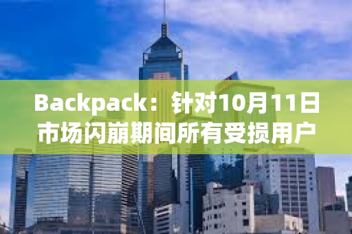 Backpack：針對(duì)10月11日市場(chǎng)閃崩期間所有受損用戶(hù)已推出現(xiàn)金補(bǔ)助方案