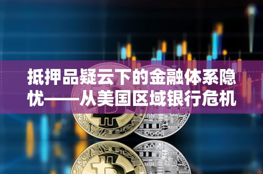 抵押品疑云下的金融體系隱憂——從美國區域銀行危機看全球經濟轉折
