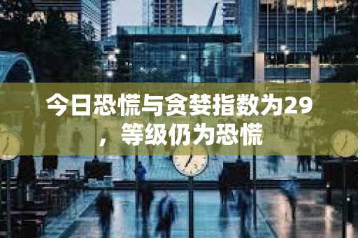 今日恐慌與貪婪指數(shù)為29，等級(jí)仍為恐慌