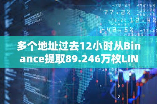 多個(gè)地址過(guò)去12小時(shí)從Binance提取89.246萬(wàn)枚LINK，約合1500萬(wàn)美元