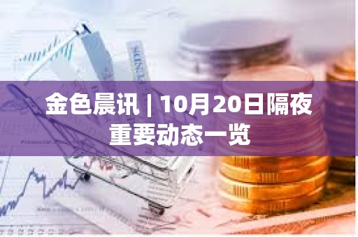金色晨訊 | 10月20日隔夜重要?jiǎng)討B(tài)一覽