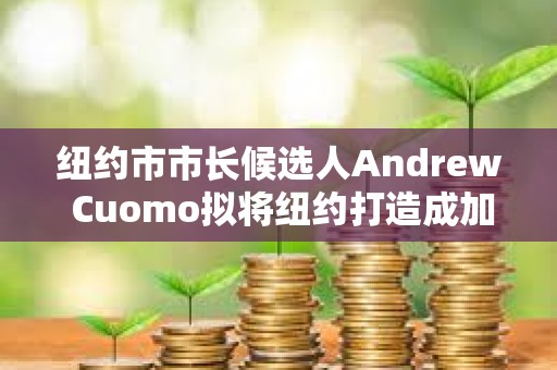 紐約市市長(zhǎng)候選人Andrew Cuomo擬將紐約打造成加密貨幣中心