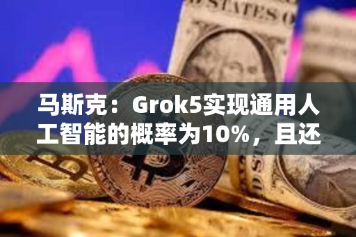 馬斯克：Grok5實(shí)現(xiàn)通用人工智能的概率為10%，且還在上升