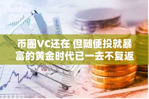 幣圈VC還在 但隨便投就暴富的黃金時(shí)代已一去不復(fù)返