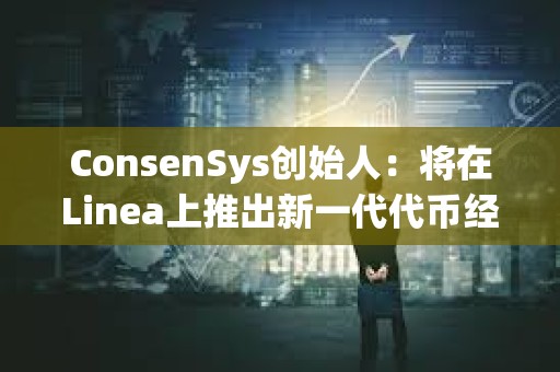ConsenSys創(chuàng)始人：將在Linea上推出新一代代幣經(jīng)濟(jì)平臺(tái)和啟動(dòng)平臺(tái)