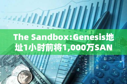 The Sandbox:Genesis地址1小時前將1,000萬SAND轉入Binance