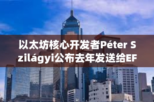 以太坊核心開發者Péter Szilágyi公布去年發送給EF領導層的信件