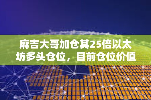 麻吉大哥加倉其25倍以太坊多頭倉位，目前倉位價值1000萬美元