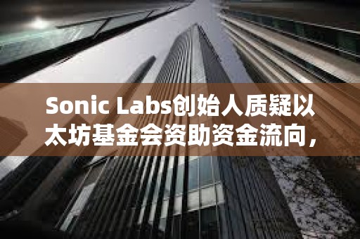 Sonic Labs創始人質疑以太坊基金會資助資金流向，曾聯系EF但未收到任何回復