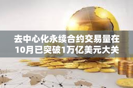 去中心化永續合約交易量在10月已突破1萬億美元大關，創歷史新高