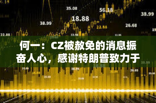 何一：CZ被赦免的消息振奮人心，感謝特朗普致力于將美國打造成全球加密中心的承諾