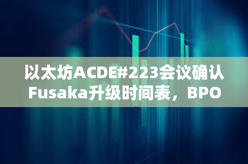 以太坊ACDE#223會議確認Fusaka升級時間表，BPO1提前至12月9日