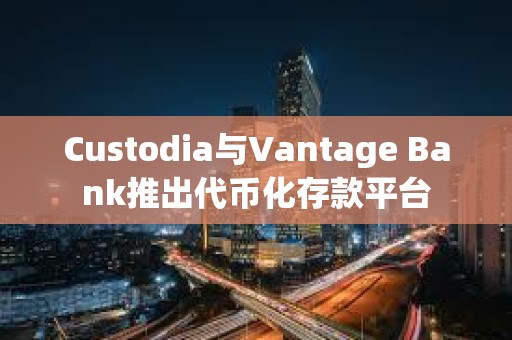 Custodia與Vantage Bank推出代幣化存款平臺