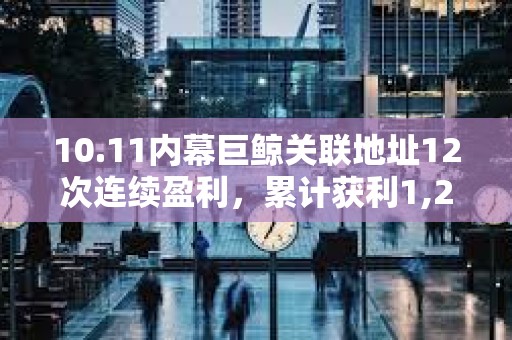 10.11內幕巨鯨關聯地址12次連續盈利，累計獲利1,263.4萬美元