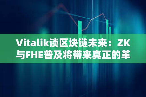 Vitalik談區塊鏈未來：ZK與FHE普及將帶來真正的革命 以太坊未來將更高效、更隱私