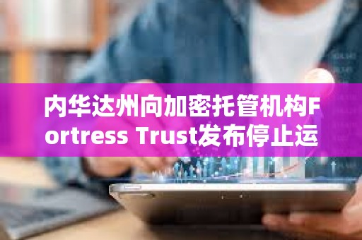 內華達州向加密托管機構Fortress Trust發布停止運營令