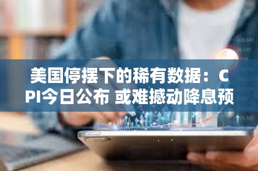 美國停擺下的稀有數據：CPI今日公布 或難撼動降息預期