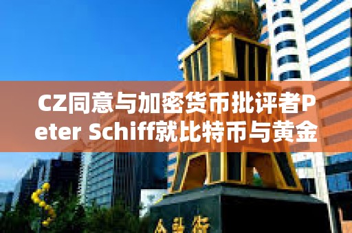 CZ同意與加密貨幣批評者Peter Schiff就比特幣與黃金進行辯論