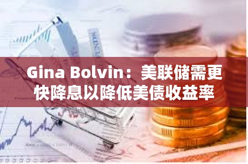 Gina Bolvin：美聯儲需更快降息以降低美債收益率