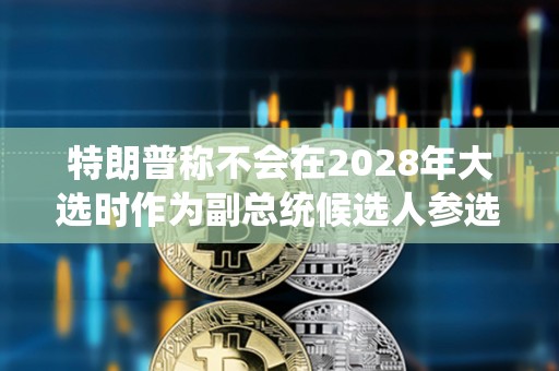 特朗普稱不會在2028年大選時作為副總統候選人參選