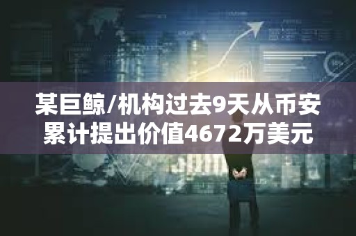 某巨鯨/機構過去9天從幣安累計提出價值4672萬美元的LINK