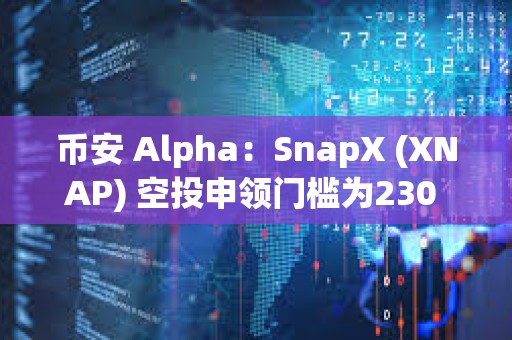 幣安 Alpha：SnapX (XNAP) 空投申領(lǐng)門檻為230 Alpha 積分