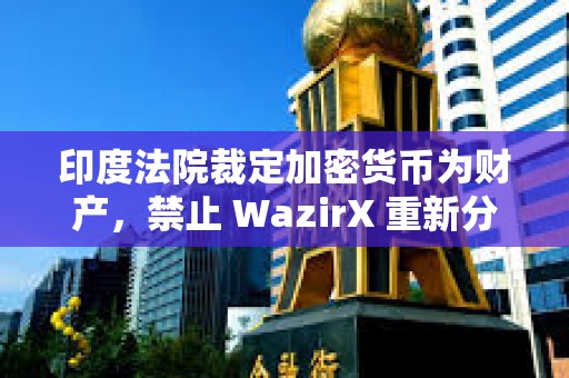 印度法院裁定加密貨幣為財產(chǎn)，禁止 WazirX 重新分配用戶的 XRP 資產(chǎn)