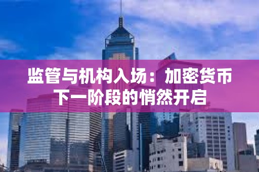 監(jiān)管與機構(gòu)入場：加密貨幣下一階段的悄然開啟