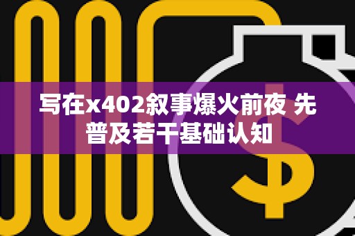 寫在x402敘事爆火前夜 先普及若干基礎認知