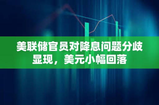 美聯儲官員對降息問題分歧顯現，美元小幅回落