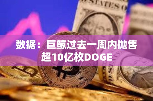 數(shù)據(jù)：巨鯨過去一周內(nèi)拋售超10億枚DOGE