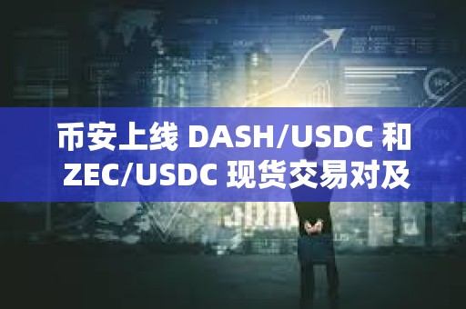 幣安上線 DASH/USDC 和 ZEC/USDC 現(xiàn)貨交易對及交易機(jī)器人服務(wù)