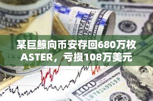 某巨鯨向幣安存回680萬枚ASTER，虧損108萬美元