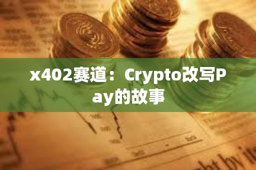 x402賽道：Crypto改寫Pay的故事