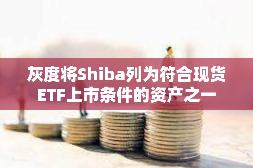 灰度將Shiba列為符合現貨ETF上市條件的資產之一