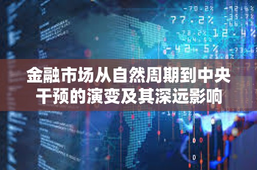 金融市場從自然周期到中央干預的演變及其深遠影響