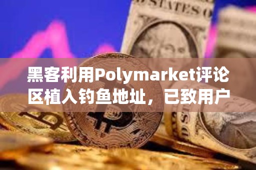 黑客利用Polymarket評(píng)論區(qū)植入釣魚地址，已致用戶損失超50萬(wàn)美元