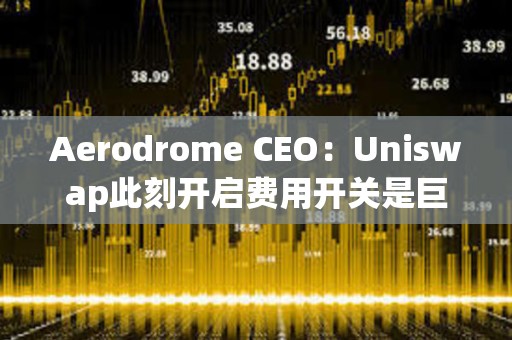 Aerodrome CEO：Uniswap此刻開(kāi)啟費(fèi)用開(kāi)關(guān)是巨大戰(zhàn)略錯(cuò)誤