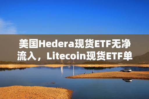 美國(guó)Hedera現(xiàn)貨ETF無(wú)凈流入，Litecoin現(xiàn)貨ETF單日凈流入211萬(wàn)美元