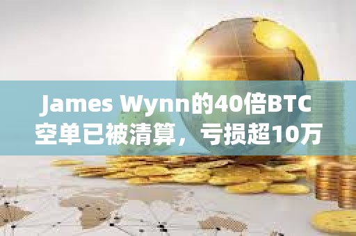 James Wynn的40倍BTC空單已被清算，虧損超10萬美元