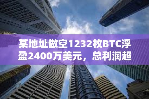 某地址做空1232枚BTC浮盈2400萬美元，總利潤超5100萬美元