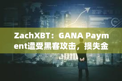 ZachXBT：GANA Payment遭受黑客攻擊，損失金額超過310萬美元
