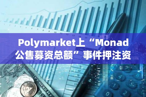 Polymarket上“Monad公售募資總額”事件押注資金超537萬美元，押注“公售募資超3億美元”概率暫報81%