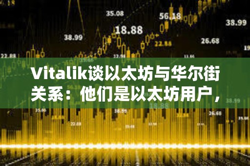 Vitalik談以太坊與華爾街關(guān)系：他們是以太坊用戶，我們是專業(yè)用戶