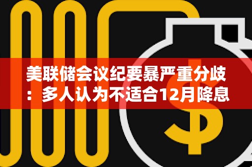 美聯(lián)儲(chǔ)會(huì)議紀(jì)要暴嚴(yán)重分歧：多人認(rèn)為不適合12月降息