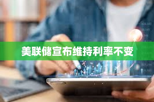 美聯儲宣布維持利率不變