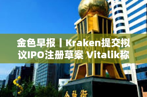 金色早報(bào)丨Kraken提交擬議IPO注冊(cè)草案 Vitalik稱量子計(jì)算或破解橢圓曲線密碼學(xué)