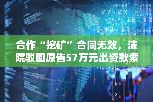 合作“挖礦”合同無(wú)效，法院駁回原告57萬(wàn)元出資款索賠