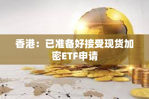 香港：已準備好接受現貨加密ETF申請